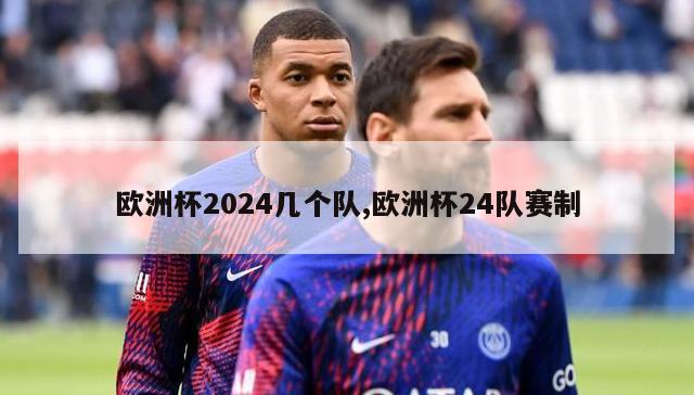 欧洲杯2024几个队,欧洲杯24队赛制-图1