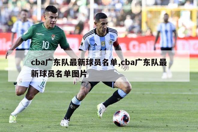 cba广东队最新球员名单,cba广东队最新球员名单图片-图1