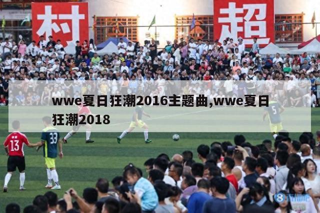 wwe夏日狂潮2016主题曲,wwe夏日狂潮2018-图1