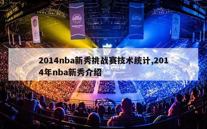 2014nba新秀挑战赛技术统计,2014年nba新秀介绍-图1