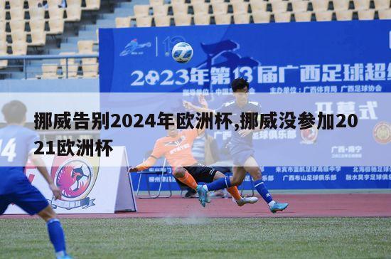 挪威告别2024年欧洲杯,挪威没参加2021欧洲杯-图1