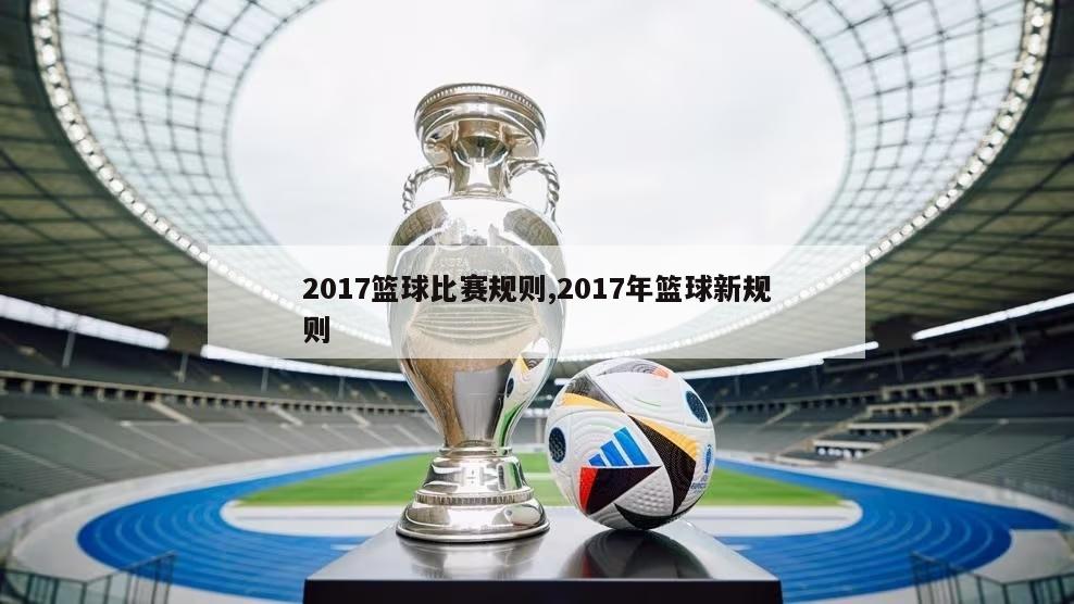 2017篮球比赛规则,2017年篮球新规则-图1