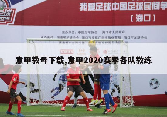 意甲教母下载,意甲2020赛季各队教练-图1