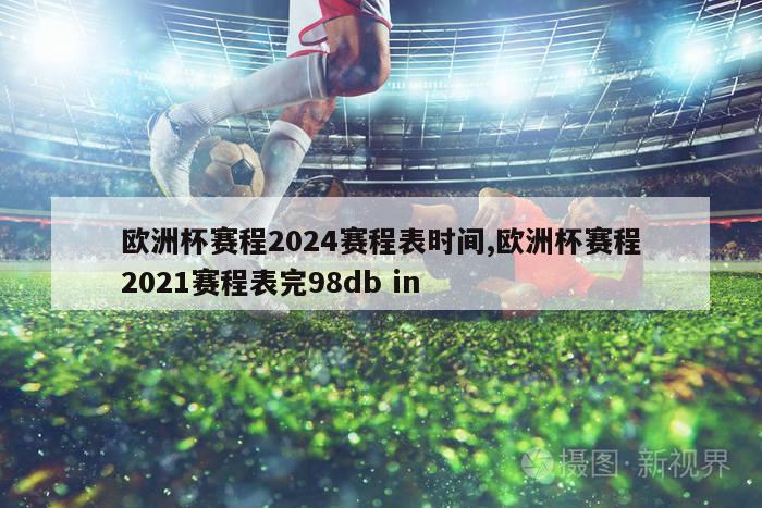 欧洲杯赛程2024赛程表时间,欧洲杯赛程2021赛程表完98db in-图1