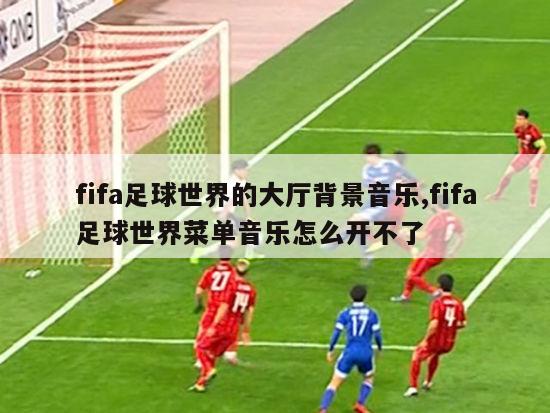 fifa足球世界的大厅背景音乐,fifa足球世界菜单音乐怎么开不了