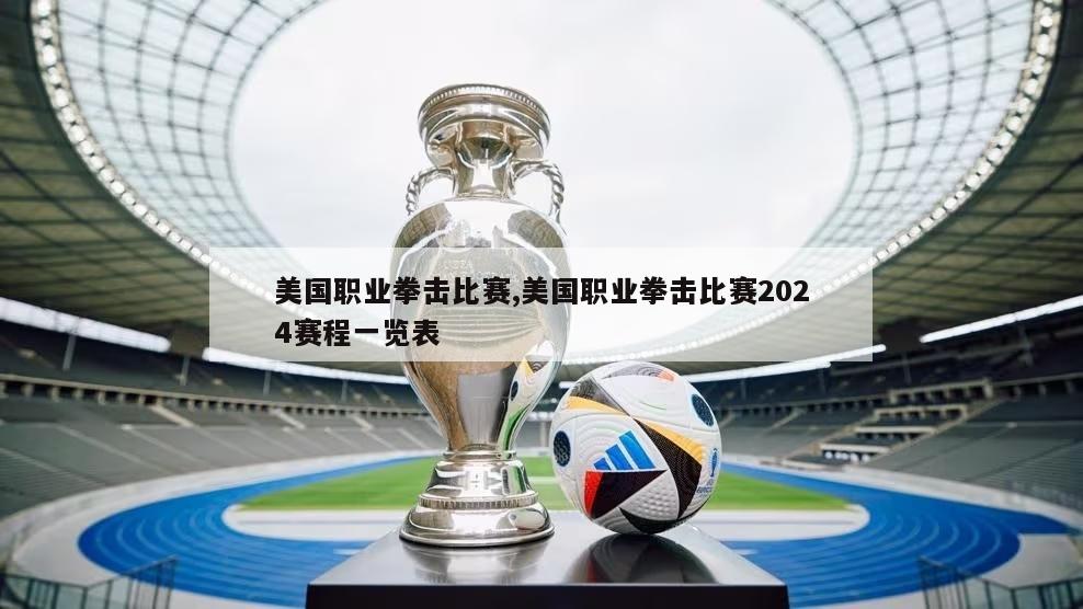 美国职业拳击比赛,美国职业拳击比赛2024赛程一览表-图1