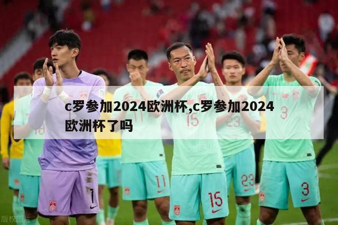 c罗参加2024欧洲杯,c罗参加2024欧洲杯了吗-图1