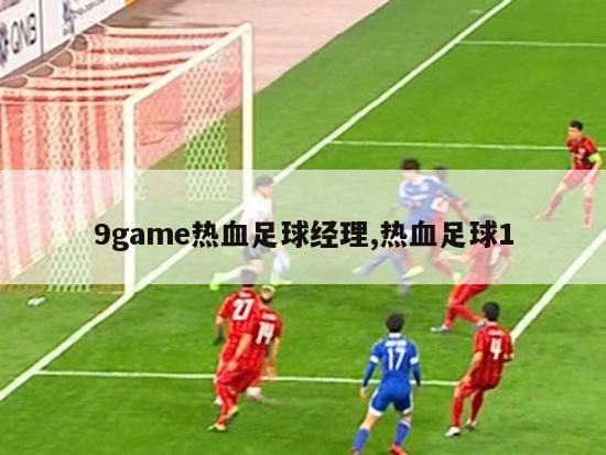 9game热血足球经理,热血足球1-图1