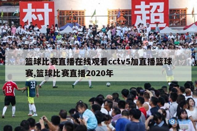 篮球比赛直播在线观看cctv5加直播篮球赛,篮球比赛直播2020年-图1