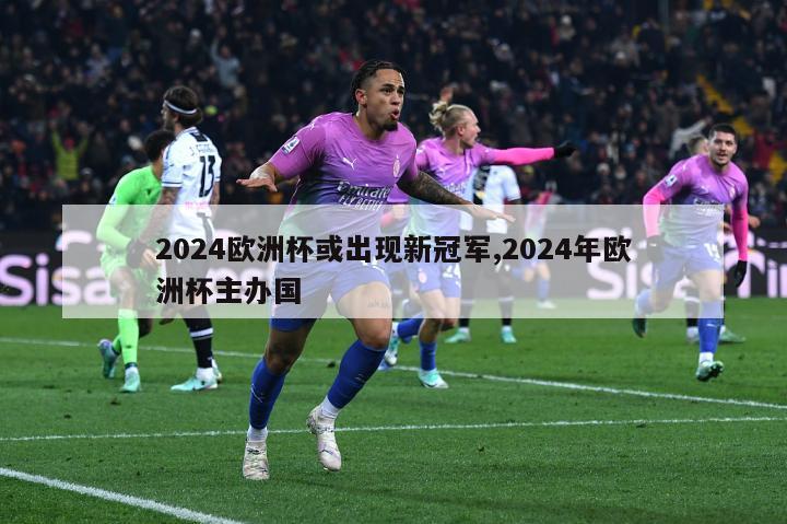 2024欧洲杯或出现新冠军,2024年欧洲杯主办国-图1