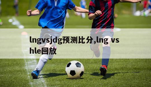 lngvsjdg预测比分,lng vs hle回放-图1