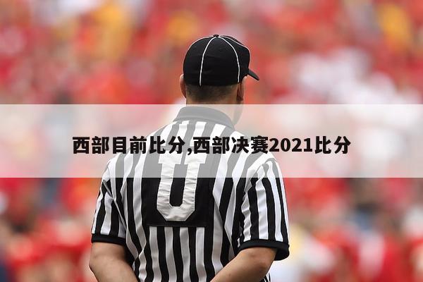 西部目前比分,西部决赛2021比分-图1