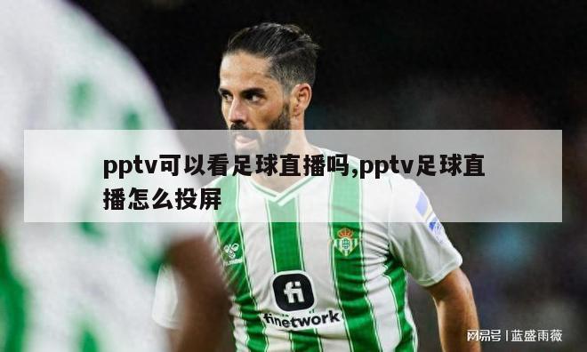 pptv可以看足球直播吗,pptv足球直播怎么投屏-图1