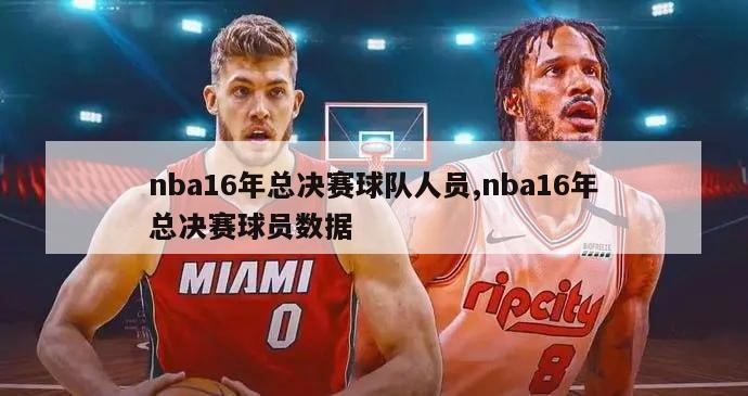 nba16年总决赛球队人员,nba16年总决赛球员数据-图1