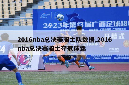 2016nba总决赛骑士队数据,2016nba总决赛骑士夺冠球迷-图1