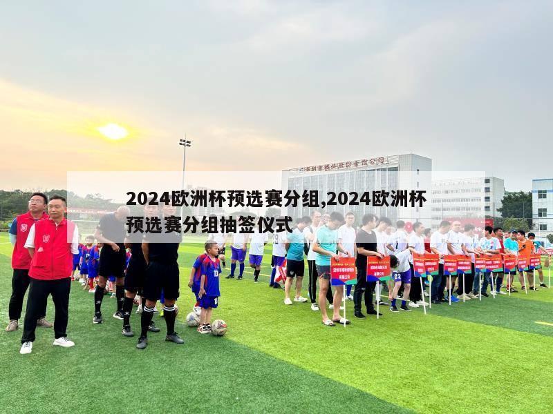 2024欧洲杯预选赛分组,2024欧洲杯预选赛分组抽签仪式