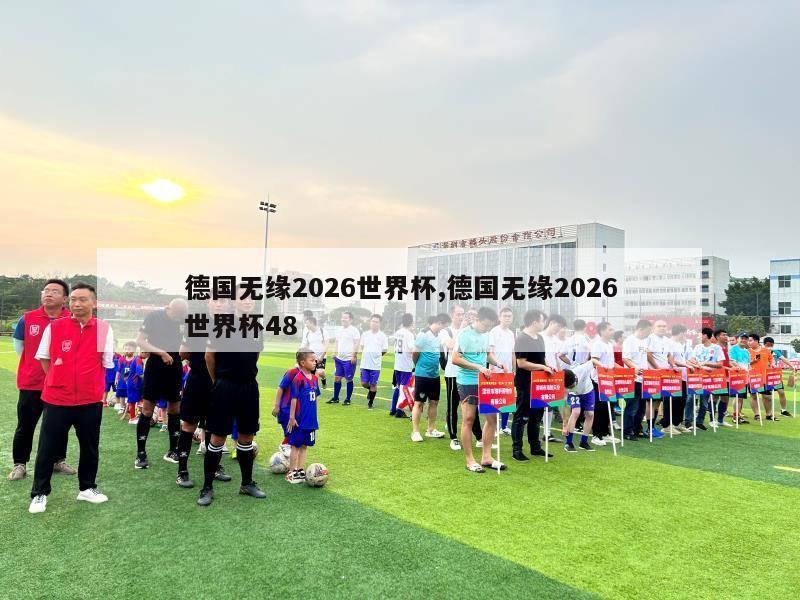 德国无缘2026世界杯,德国无缘2026世界杯48