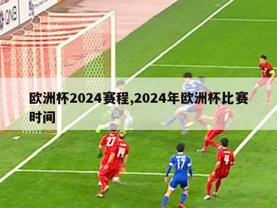 欧洲杯2024赛程,2024年欧洲杯比赛时间