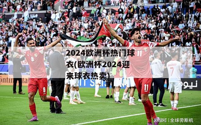 2024欧洲杯热门球衣(欧洲杯2024迎来球衣热卖)-图1