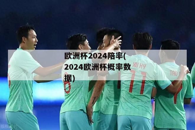 欧洲杯2024陪率(2024欧洲杯概率数据)-图1