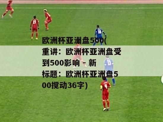 欧洲杯亚洲盘500(重讲：欧洲杯亚洲盘受到500影响 - 新标题：欧洲杯亚洲盘500搅动36字)-图1