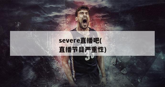 severe直播吧(直播节目严重性)-图1