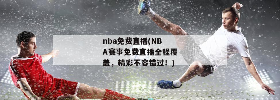 nba免费直播(NBA赛事免费直播全程覆盖，精彩不容错过！)-图1